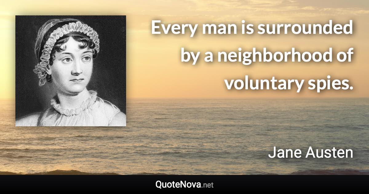 Every man is surrounded by a neighborhood of voluntary spies. - Jane Austen quote