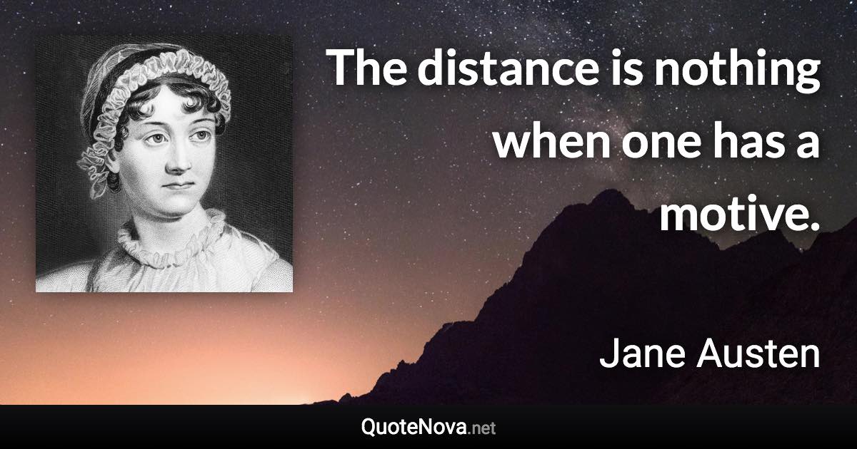 The distance is nothing when one has a motive. - Jane Austen quote