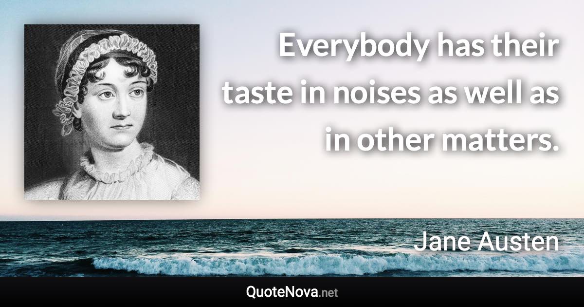 Everybody has their taste in noises as well as in other matters. - Jane Austen quote