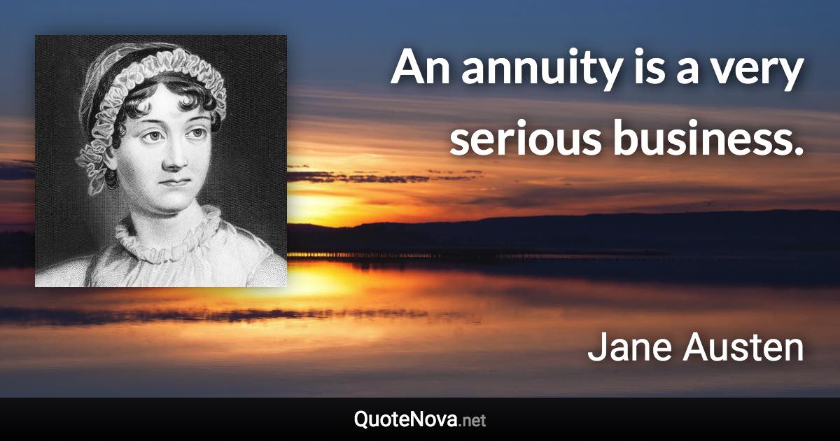 An annuity is a very serious business. - Jane Austen quote