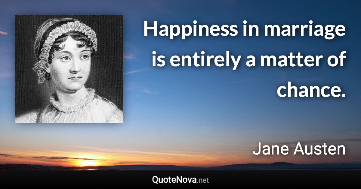 Happiness in marriage is entirely a matter of chance. - Jane Austen quote