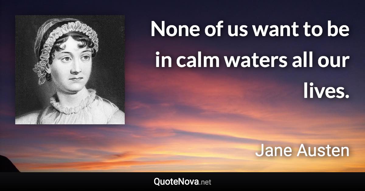 None of us want to be in calm waters all our lives. - Jane Austen quote