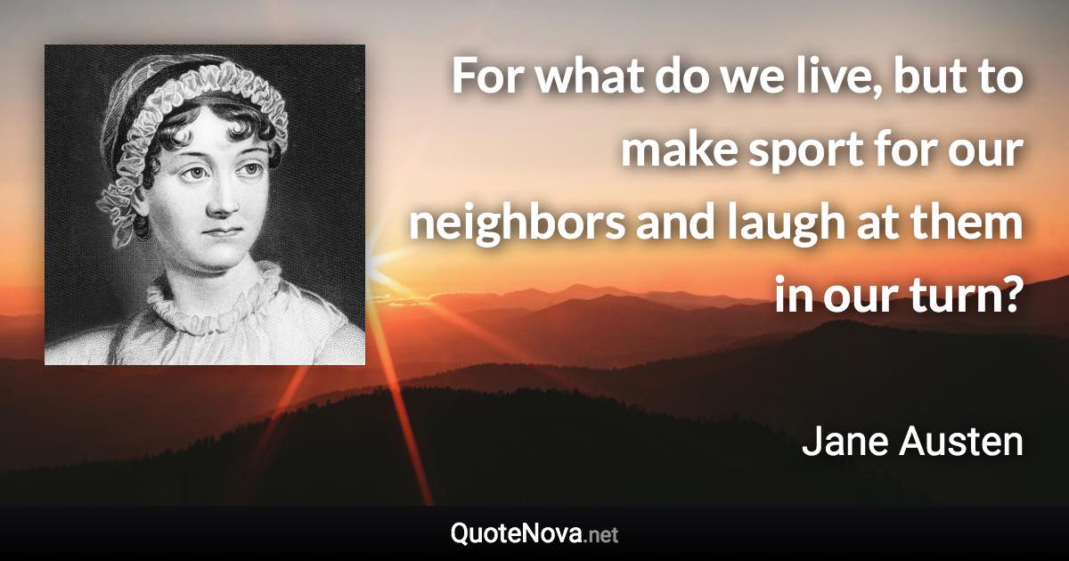 For what do we live, but to make sport for our neighbors and laugh at them in our turn? - Jane Austen quote