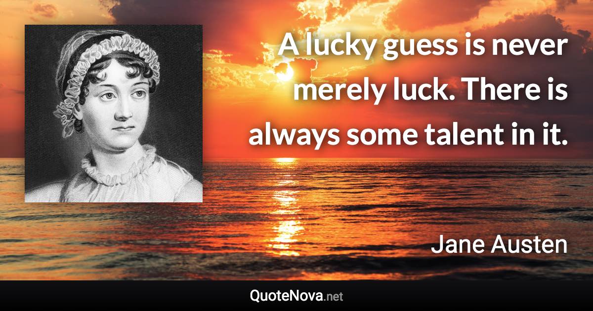 A lucky guess is never merely luck. There is always some talent in it. - Jane Austen quote