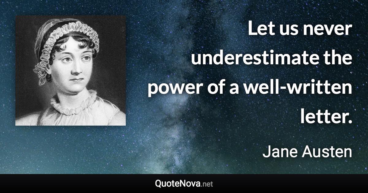 Let us never underestimate the power of a well-written letter. - Jane Austen quote