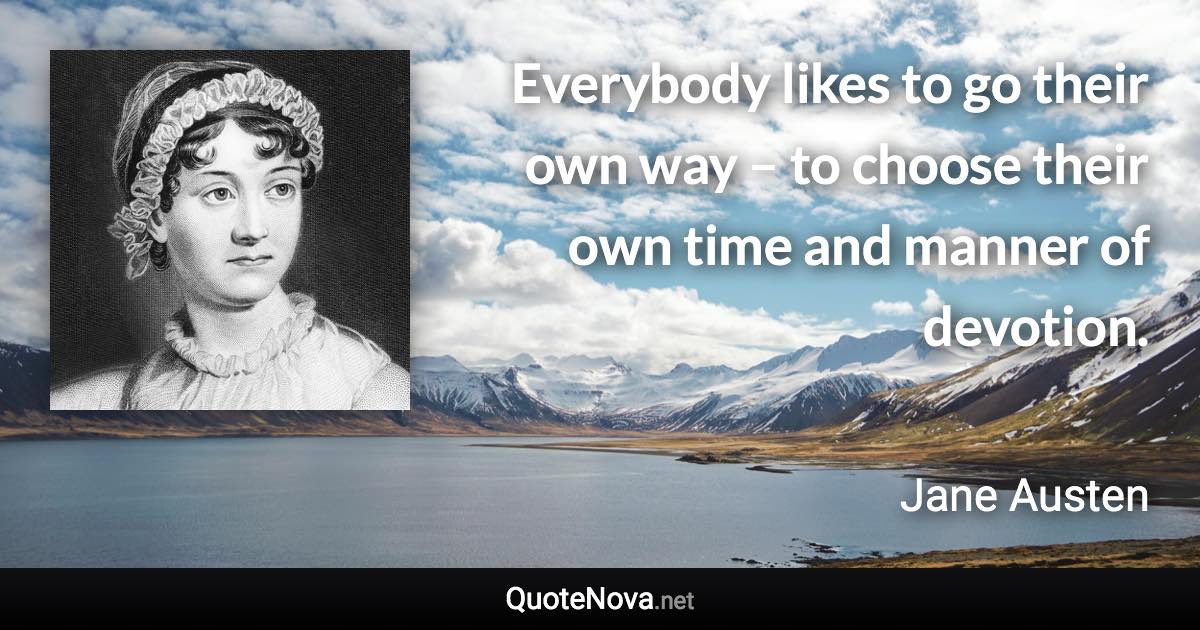 Everybody likes to go their own way – to choose their own time and manner of devotion. - Jane Austen quote