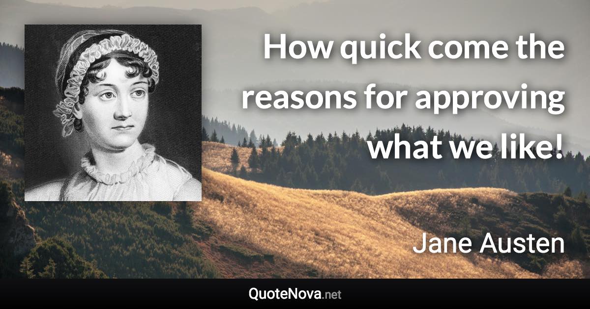 How quick come the reasons for approving what we like! - Jane Austen quote