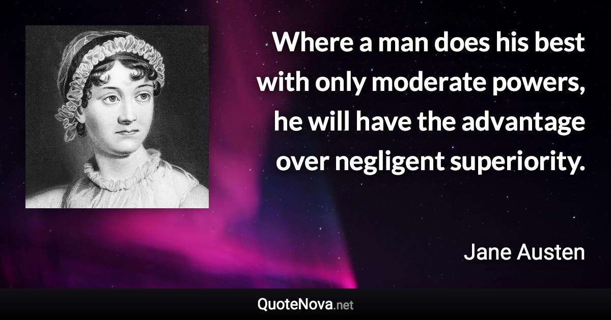 Where a man does his best with only moderate powers, he will have the advantage over negligent superiority. - Jane Austen quote