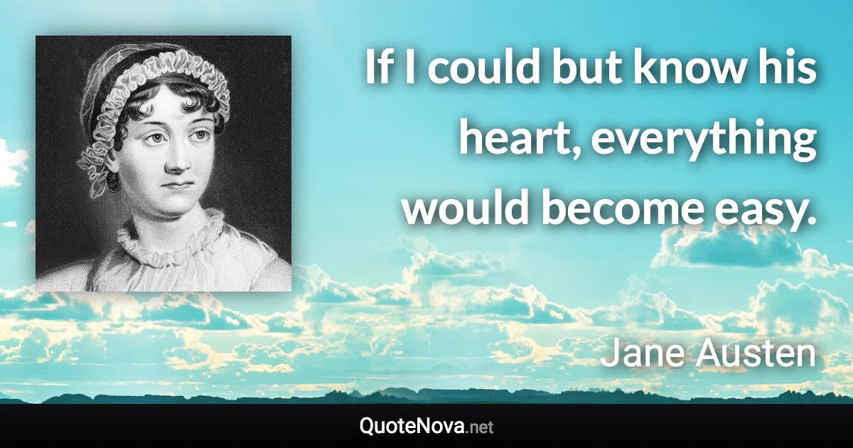 If I could but know his heart, everything would become easy. - Jane Austen quote