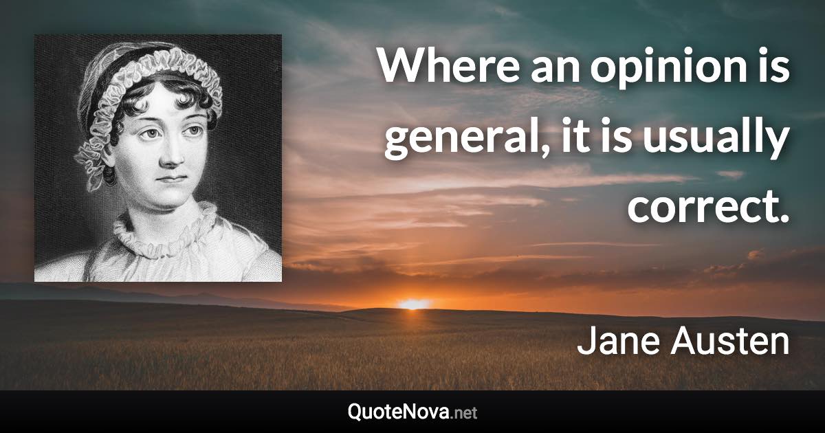 Where an opinion is general, it is usually correct. - Jane Austen quote