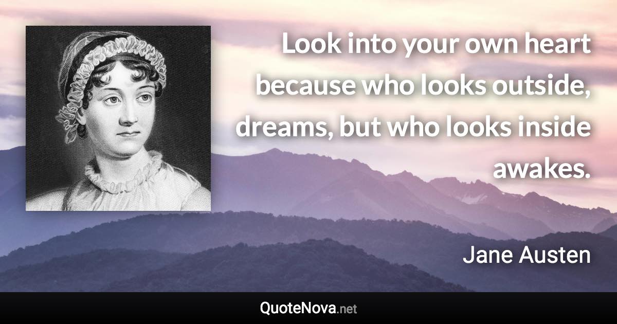 Look into your own heart because who looks outside, dreams, but who looks inside awakes. - Jane Austen quote