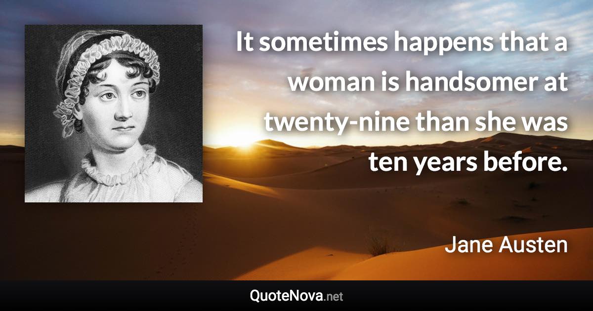 It sometimes happens that a woman is handsomer at twenty-nine than she was ten years before. - Jane Austen quote