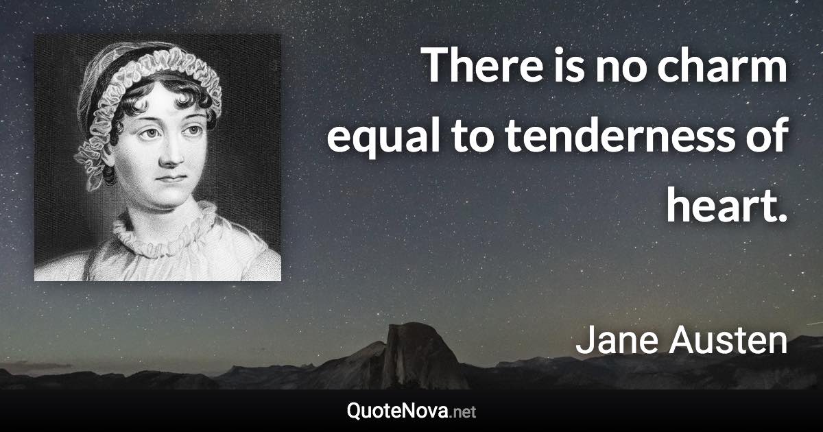 There is no charm equal to tenderness of heart. - Jane Austen quote