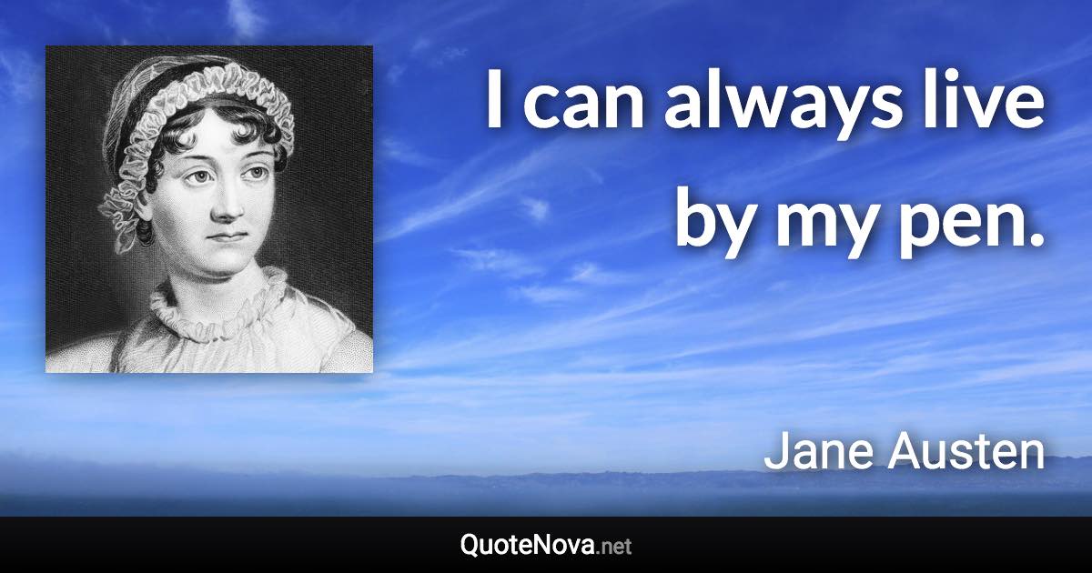 I can always live by my pen. - Jane Austen quote