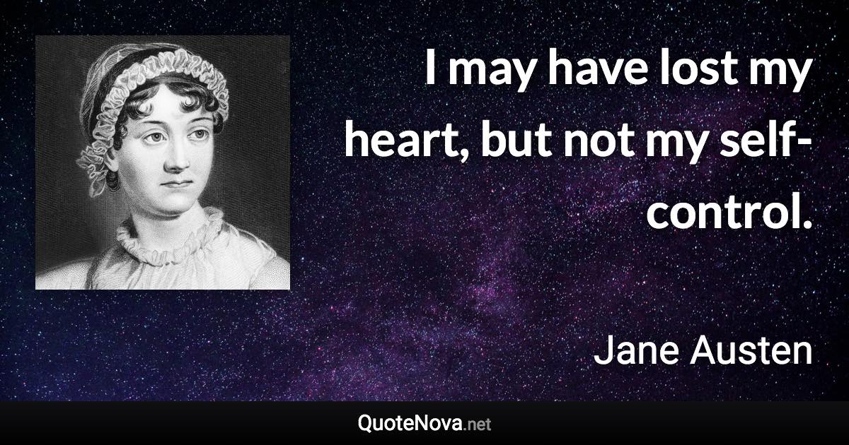 I may have lost my heart, but not my self-control. - Jane Austen quote