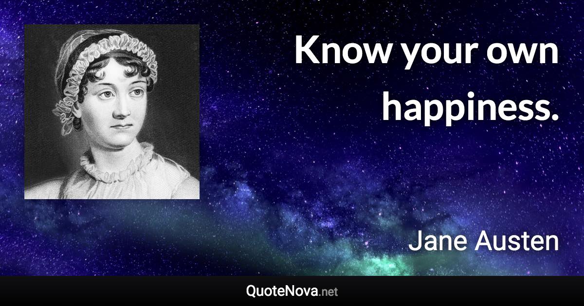 Know your own happiness. - Jane Austen quote