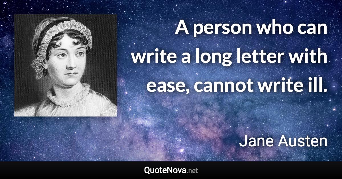 A person who can write a long letter with ease, cannot write ill. - Jane Austen quote
