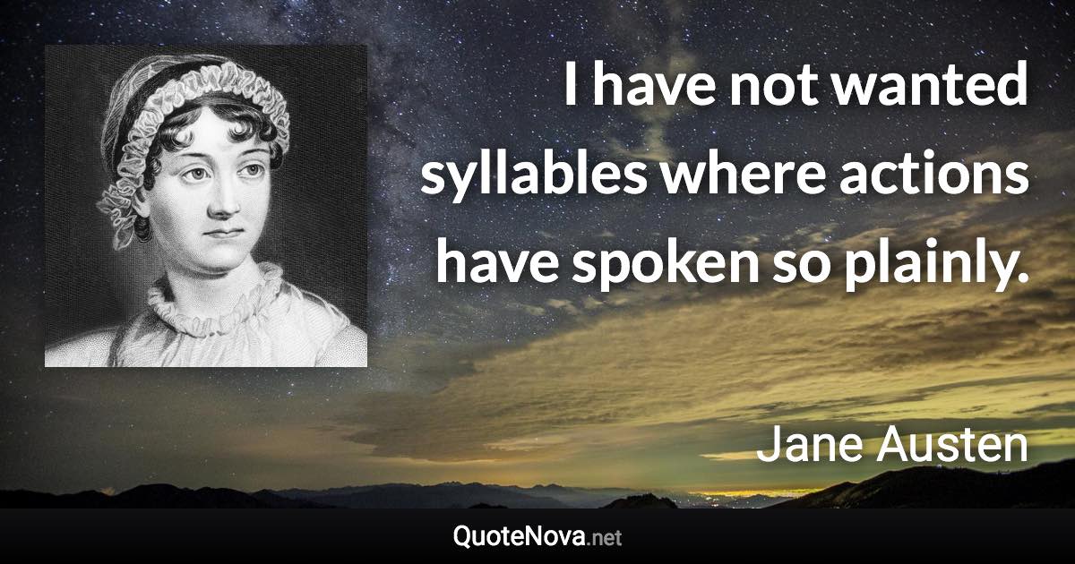 I have not wanted syllables where actions have spoken so plainly. - Jane Austen quote