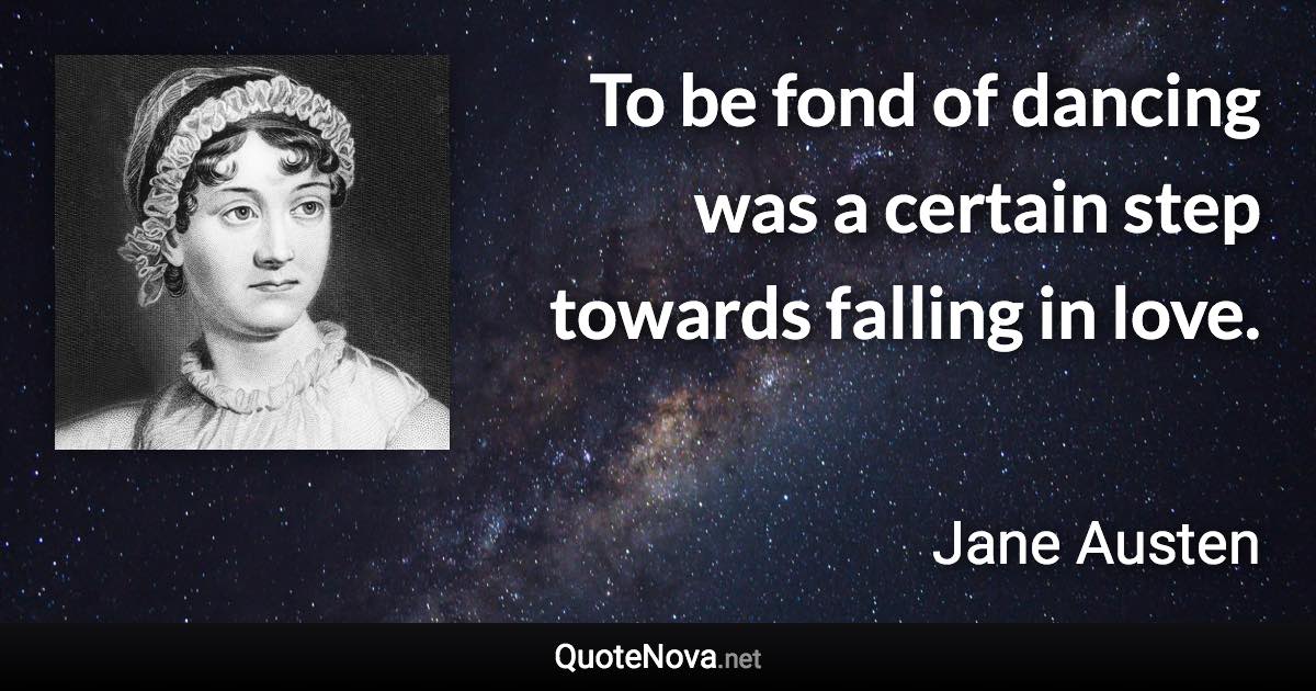 To be fond of dancing was a certain step towards falling in love. - Jane Austen quote