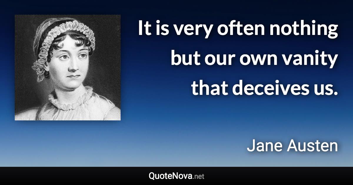 It is very often nothing but our own vanity that deceives us.