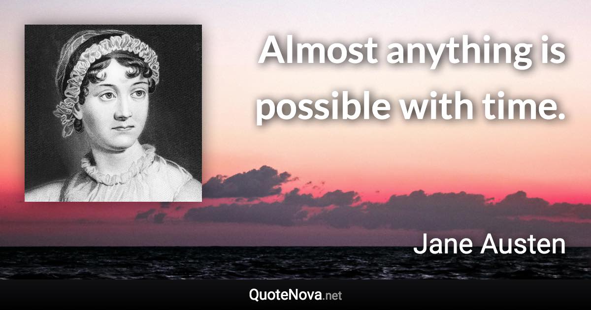 Almost anything is possible with time. - Jane Austen quote