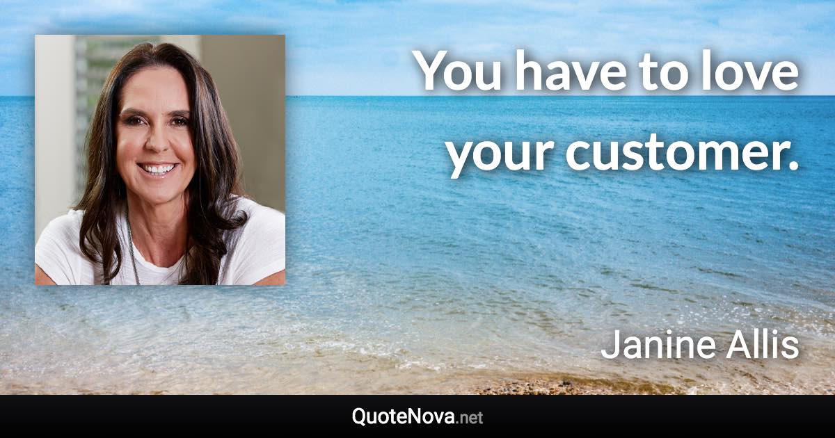 You have to love your customer. - Janine Allis quote