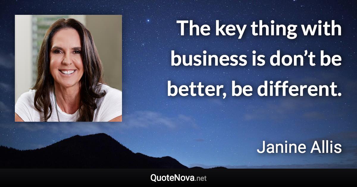 The key thing with business is don’t be better, be different. - Janine Allis quote