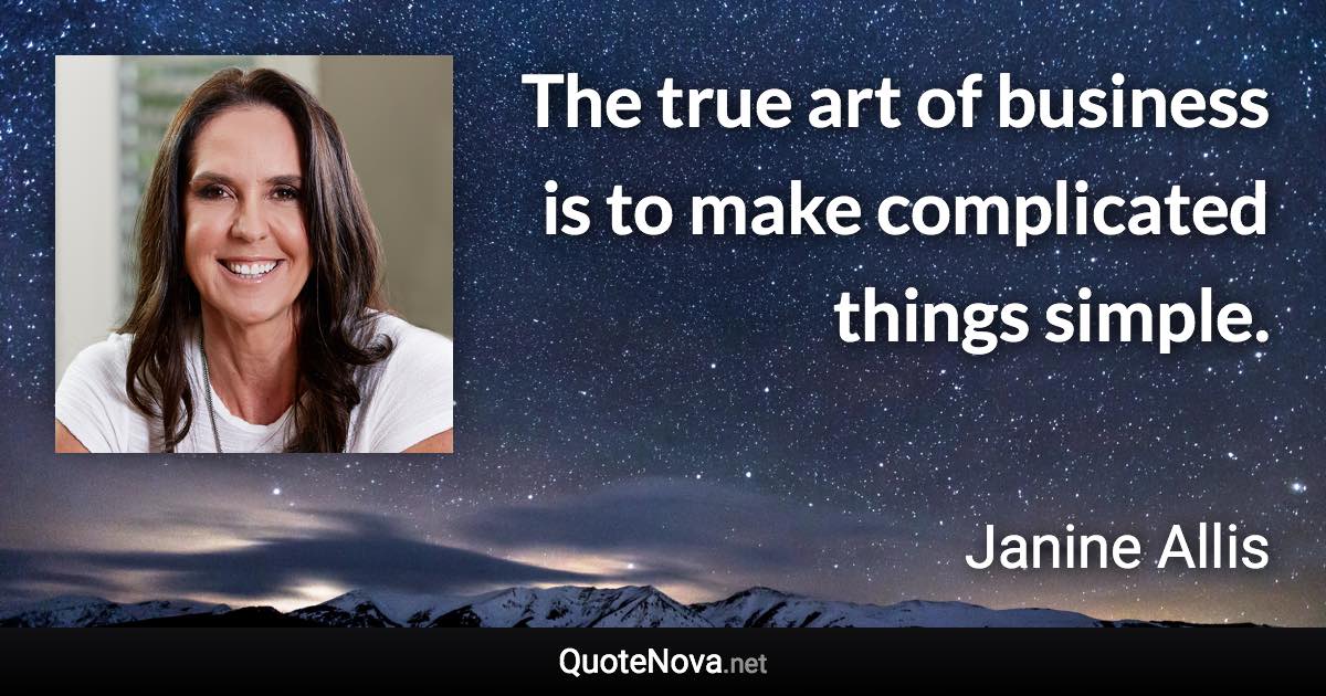 The true art of business is to make complicated things simple. - Janine Allis quote