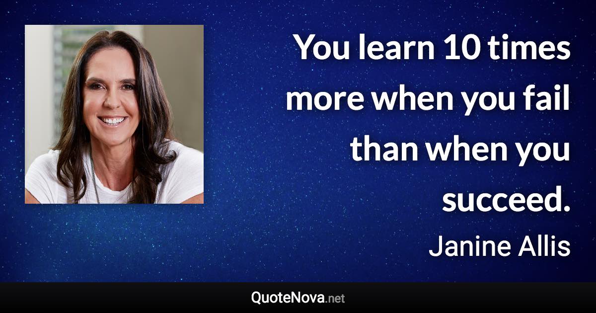 You learn 10 times more when you fail than when you succeed. - Janine Allis quote