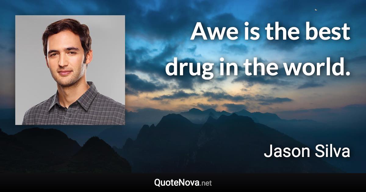 Awe is the best drug in the world. - Jason Silva quote