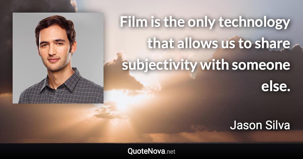 Film is the only technology that allows us to share subjectivity with someone else. - Jason Silva quote