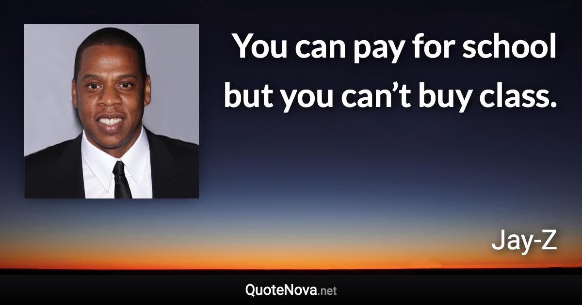 You can pay for school but you can’t buy class. - Jay-Z quote
