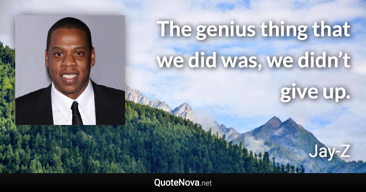 The genius thing that we did was, we didn’t give up. - Jay-Z quote