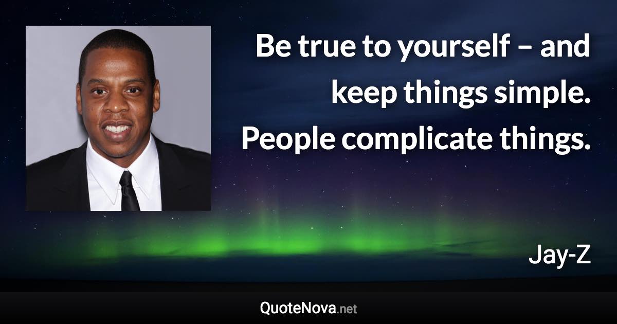 Be true to yourself – and keep things simple. People complicate things. - Jay-Z quote