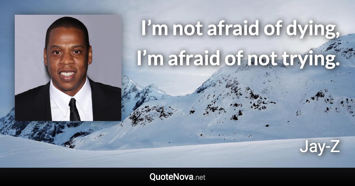 I’m not afraid of dying, I’m afraid of not trying. - Jay-Z quote