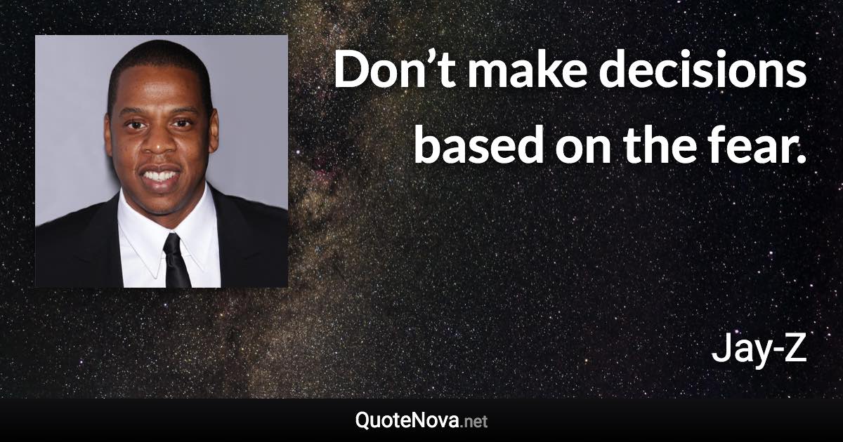 Don’t make decisions based on the fear. - Jay-Z quote