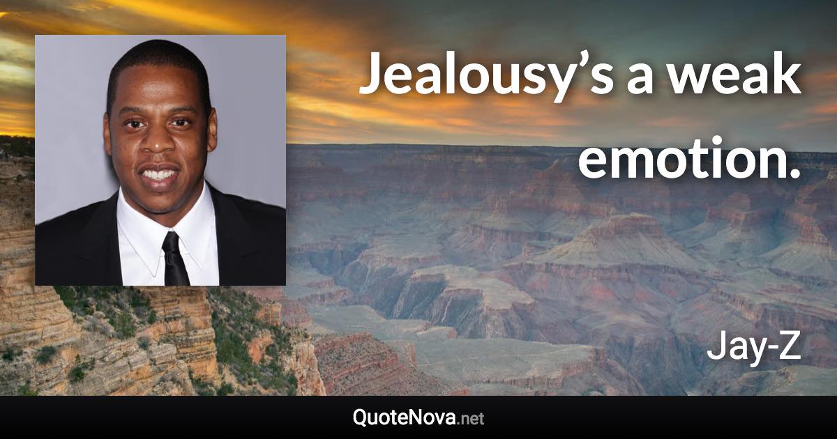 Jealousy’s a weak emotion. - Jay-Z quote