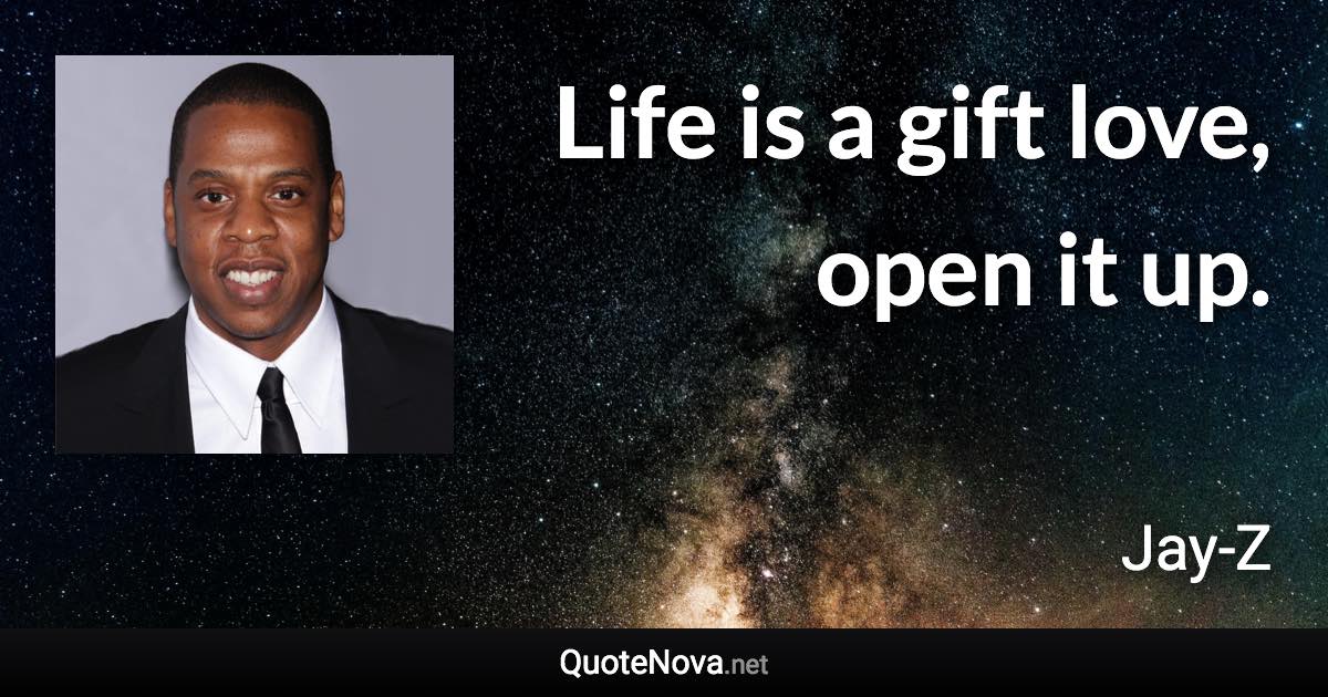 Life is a gift love, open it up. - Jay-Z quote