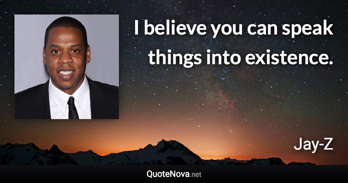 I believe you can speak things into existence. - Jay-Z quote