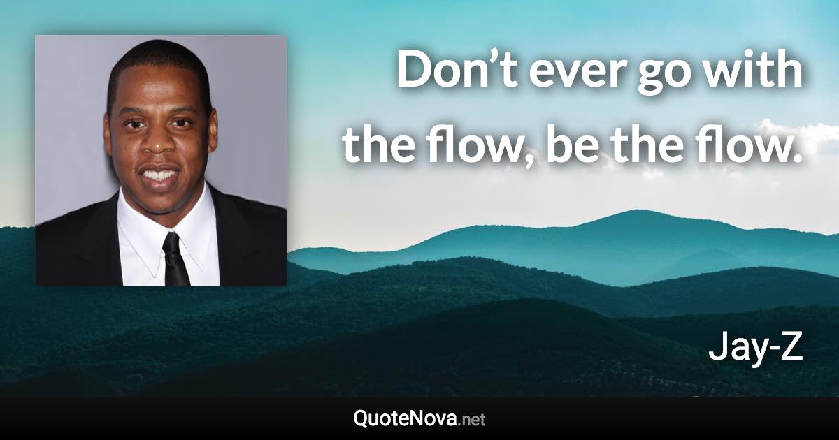Don’t ever go with the flow, be the flow. - Jay-Z quote