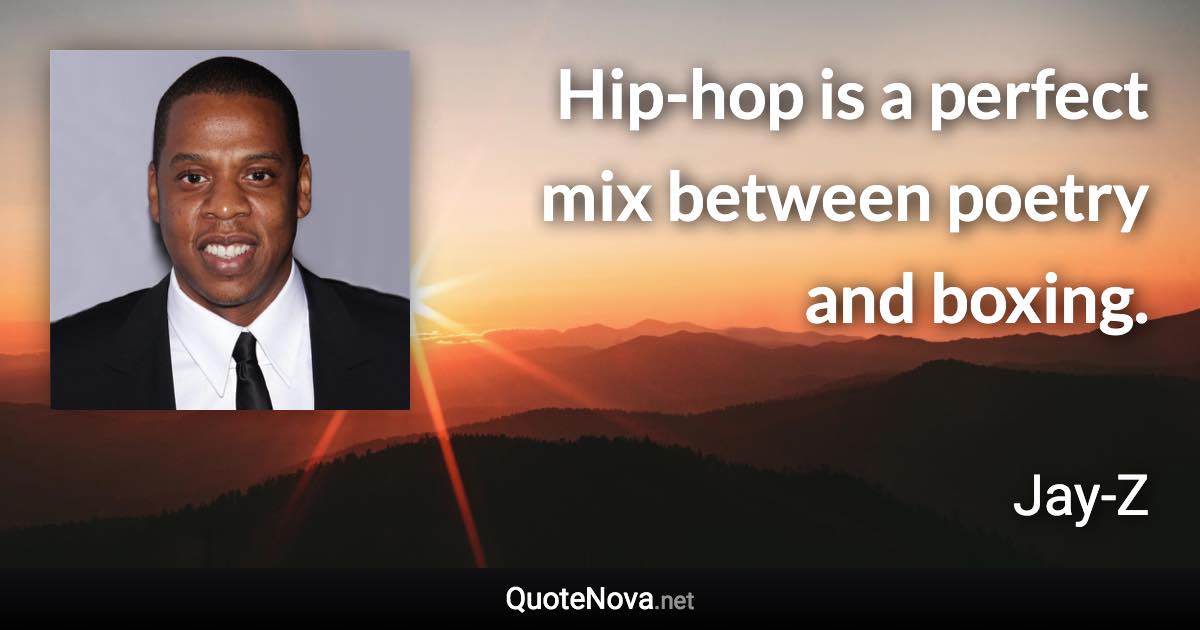 Hip-hop is a perfect mix between poetry and boxing. - Jay-Z quote