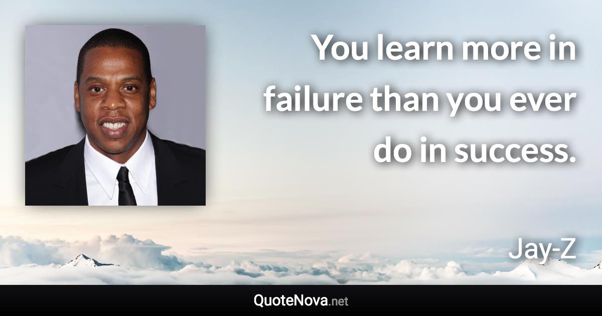 You learn more in failure than you ever do in success. - Jay-Z quote
