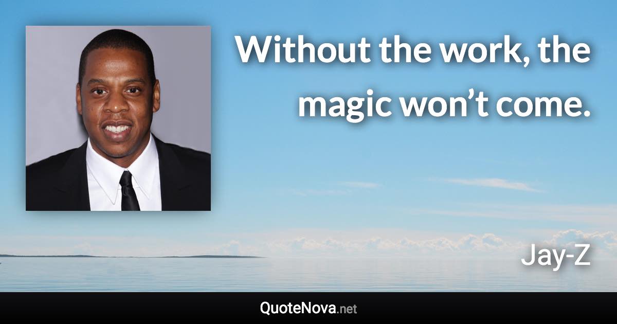 Without the work, the magic won’t come. - Jay-Z quote