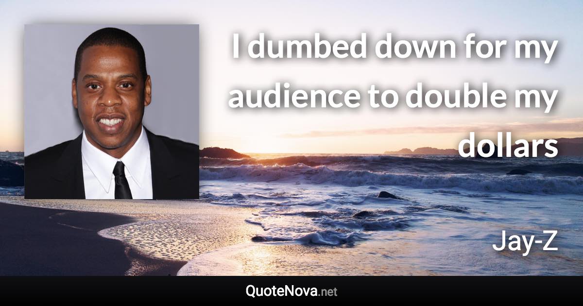 I dumbed down for my audience to double my dollars - Jay-Z quote