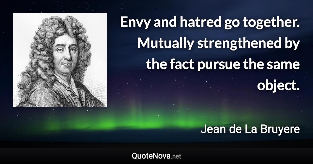 Envy and hatred go together. Mutually strengthened by the fact pursue the same object. - Jean de La Bruyere quote