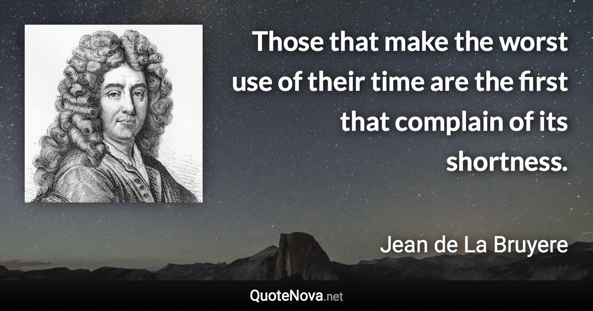 Those that make the worst use of their time are the first that complain of its shortness. - Jean de La Bruyere quote