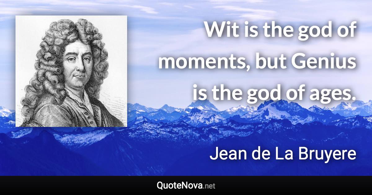 Wit is the god of moments, but Genius is the god of ages. - Jean de La Bruyere quote