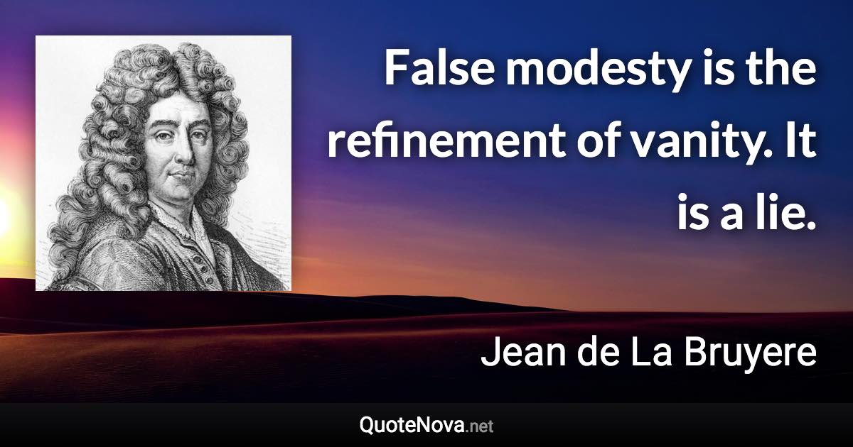 False modesty is the refinement of vanity. It is a lie. - Jean de La Bruyere quote