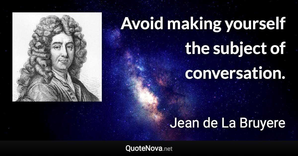 Avoid making yourself the subject of conversation. - Jean de La Bruyere quote