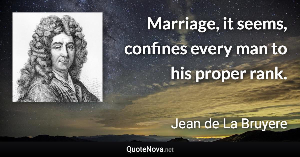 Marriage, it seems, confines every man to his proper rank. - Jean de La Bruyere quote